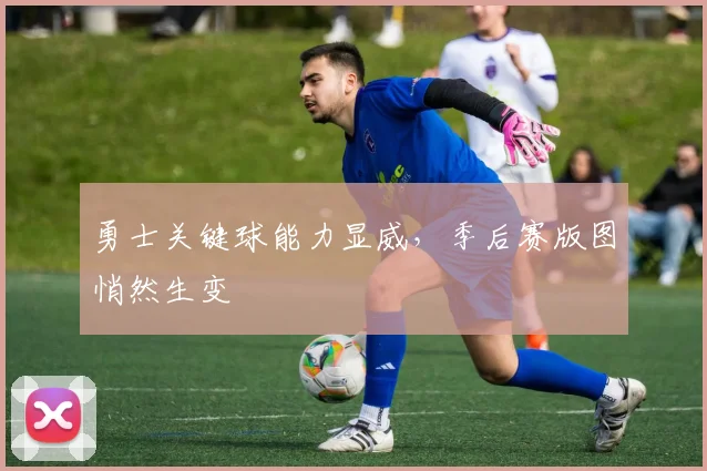 勇士关键球能力显威，季后赛版图悄然生变