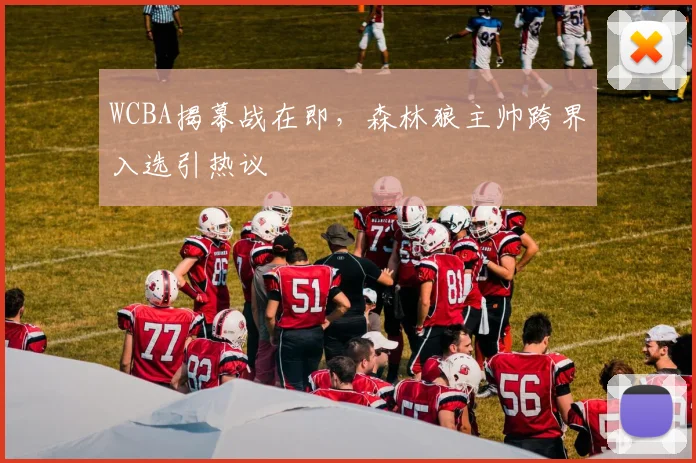 WCBA揭幕战在即，森林狼主帅跨界入选引热议