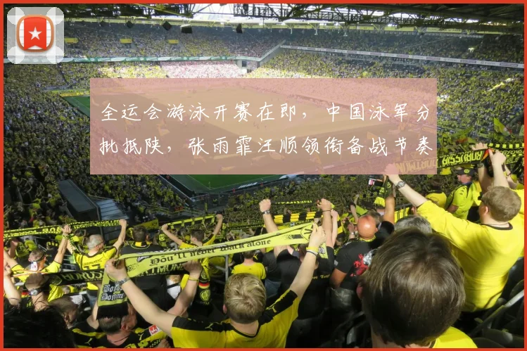 全运会游泳开赛在即，中国泳军分批抵陕，张雨霏汪顺领衔备战节奏平稳