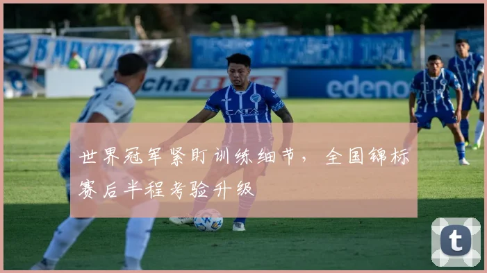 世界冠军紧盯训练细节，全国锦标赛后半程考验升级