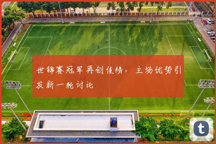 世锦赛冠军再创佳绩，主场优势引发新一轮讨论