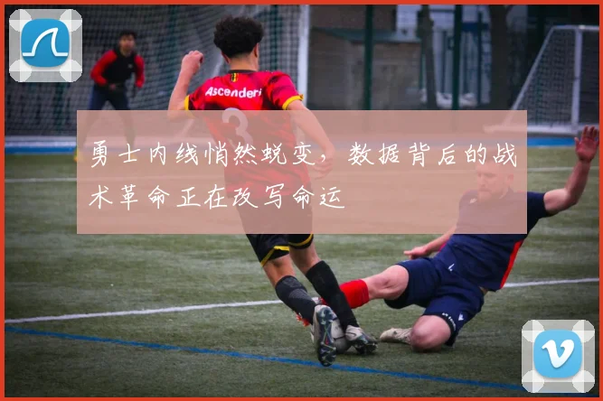 勇士内线悄然蜕变，数据背后的战术革命正在改写命运